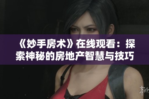 《妙手房术》在线观看：探索神秘的房地产智慧与技巧