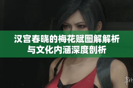 汉宫春晓的梅花赋图解解析与文化内涵深度剖析