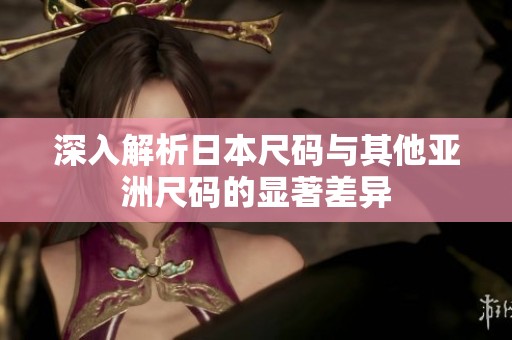 深入解析日本尺码与其他亚洲尺码的显著差异