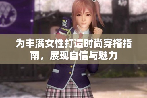 为丰满女性打造时尚穿搭指南，展现自信与魅力