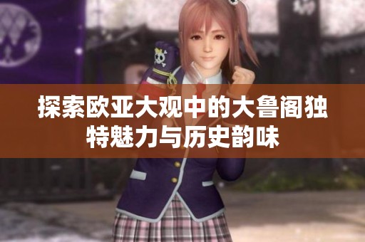探索欧亚大观中的大鲁阁独特魅力与历史韵味