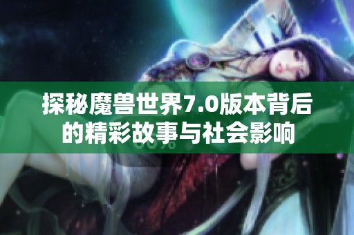 探秘魔兽世界7.0版本背后的精彩故事与社会影响