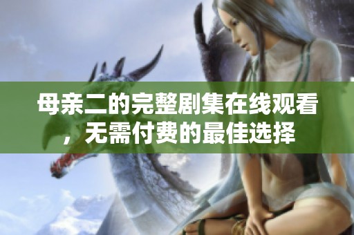 母亲二的完整剧集在线观看，无需付费的最佳选择