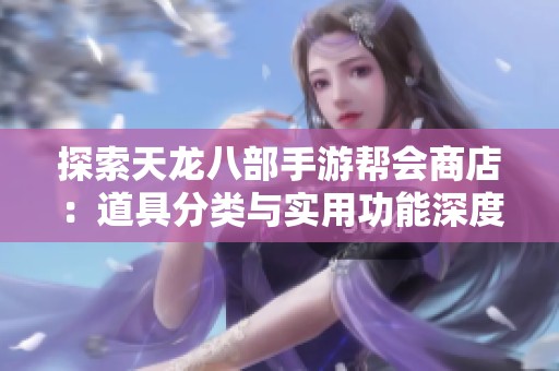 探索天龙八部手游帮会商店：道具分类与实用功能深度解析