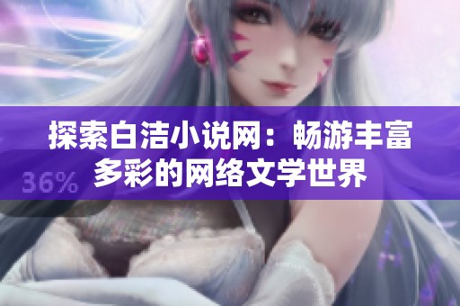 探索白洁小说网：畅游丰富多彩的网络文学世界