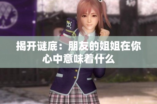 揭开谜底：朋友的姐姐在你心中意味着什么