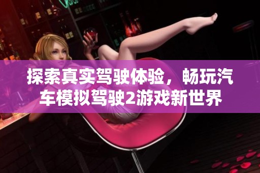 探索真实驾驶体验，畅玩汽车模拟驾驶2游戏新世界