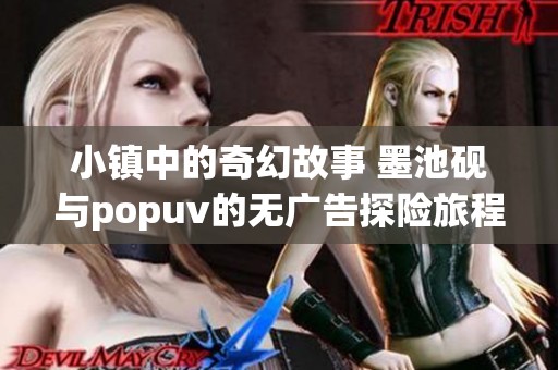 小镇中的奇幻故事 墨池砚与popuv的无广告探险旅程