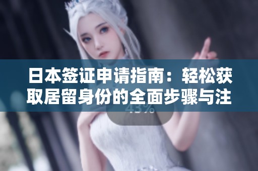 日本签证申请指南：轻松获取居留身份的全面步骤与注意事项