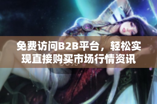 免费访问B2B平台，轻松实现直接购买市场行情资讯