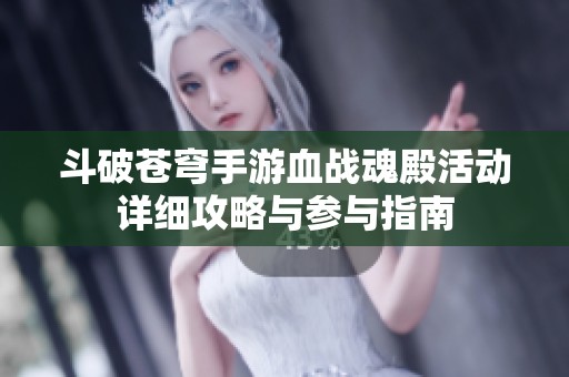 斗破苍穹手游血战魂殿活动详细攻略与参与指南