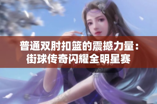 普通双肘扣篮的震撼力量：街球传奇闪耀全明星赛