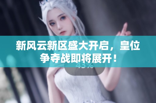 新风云新区盛大开启，皇位争夺战即将展开！