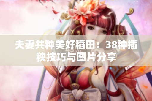 夫妻共种美好稻田：38种插秧技巧与图片分享