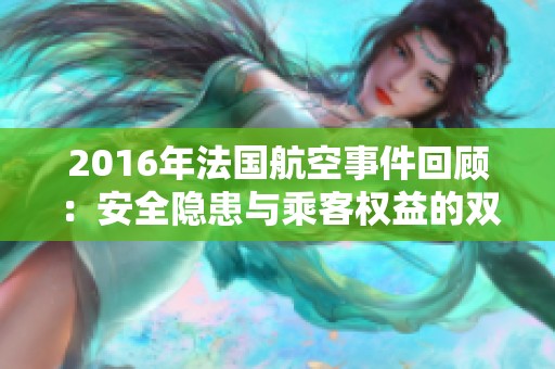 2016年法国航空事件回顾：安全隐患与乘客权益的双重挑战
