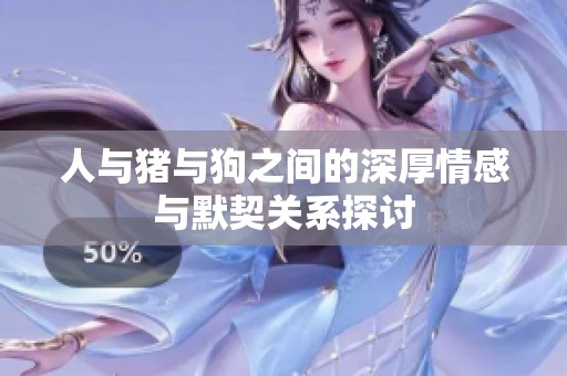 人与猪与狗之间的深厚情感与默契关系探讨
