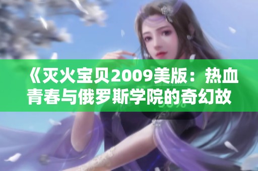 《灭火宝贝2009美版：热血青春与俄罗斯学院的奇幻故事》