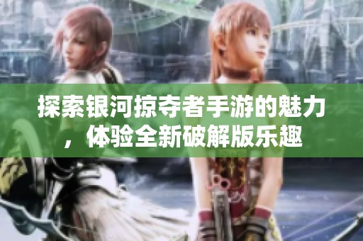 探索银河掠夺者手游的魅力，体验全新破解版乐趣