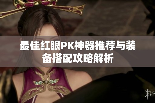 最佳红眼PK神器推荐与装备搭配攻略解析