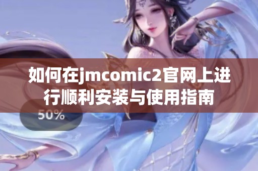 如何在jmcomic2官网上进行顺利安装与使用指南