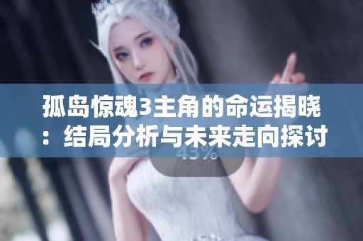 孤岛惊魂3主角的命运揭晓：结局分析与未来走向探讨