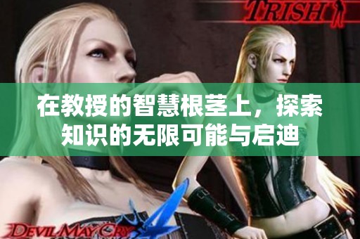 在教授的智慧根茎上，探索知识的无限可能与启迪