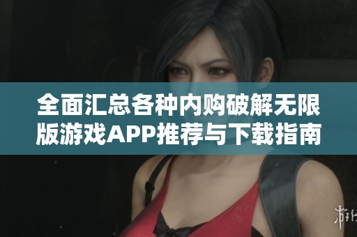 全面汇总各种内购破解无限版游戏APP推荐与下载指南
