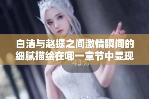 白洁与赵振之间激情瞬间的细腻描绘在哪一章节中显现