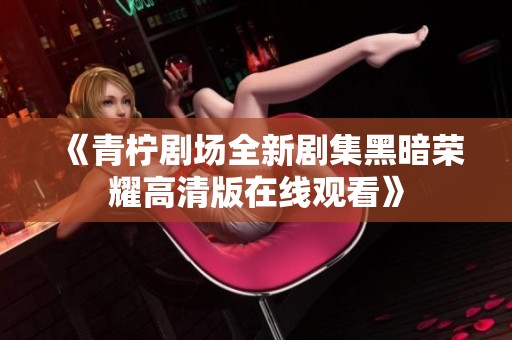 《青柠剧场全新剧集黑暗荣耀高清版在线观看》