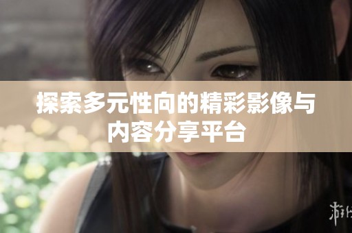 探索多元性向的精彩影像与内容分享平台