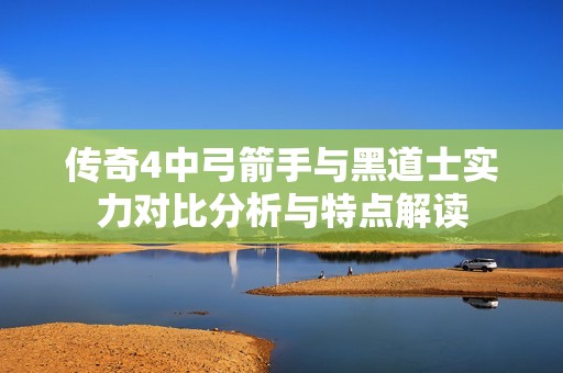 传奇4中弓箭手与黑道士实力对比分析与特点解读