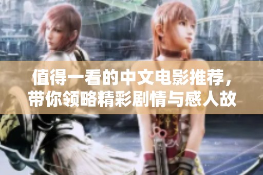 值得一看的中文电影推荐，带你领略精彩剧情与感人故事