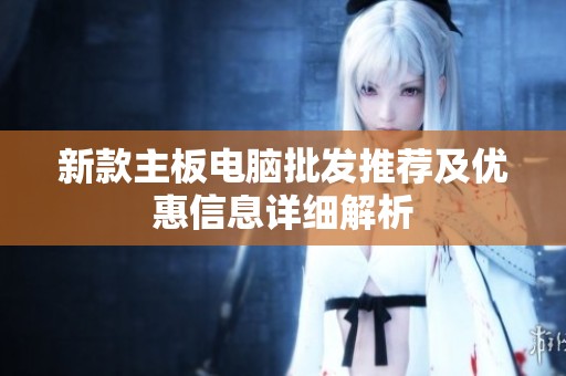 新款主板电脑批发推荐及优惠信息详细解析