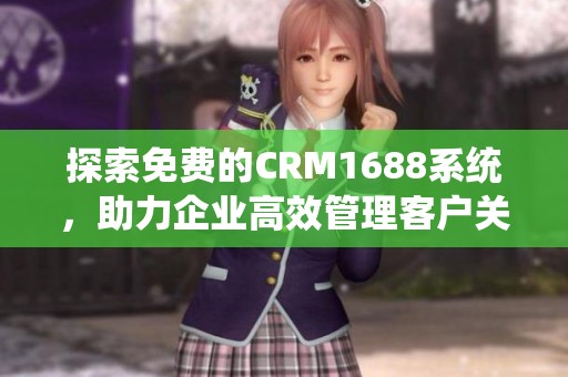 探索免费的CRM1688系统，助力企业高效管理客户关系