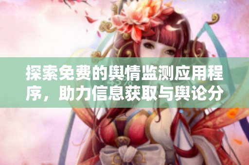 探索免费的舆情监测应用程序，助力信息获取与舆论分析