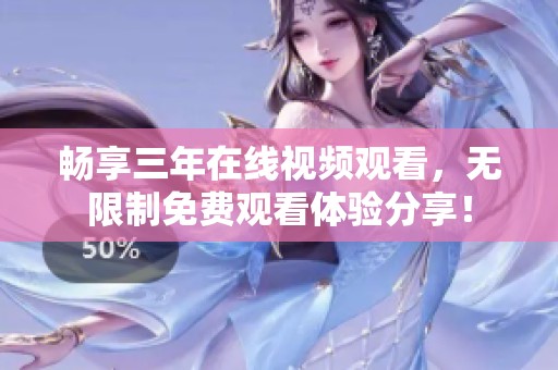 畅享三年在线视频观看，无限制免费观看体验分享！