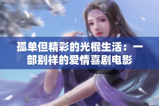 孤单但精彩的光棍生活：一部别样的爱情喜剧电影