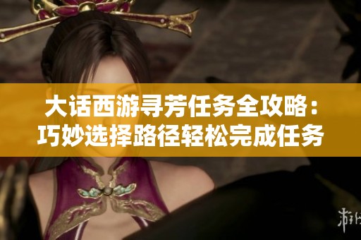 大话西游寻芳任务全攻略：巧妙选择路径轻松完成任务