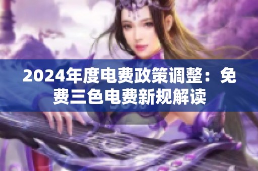 2024年度电费政策调整：免费三色电费新规解读