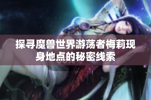 探寻魔兽世界游荡者梅莉现身地点的秘密线索