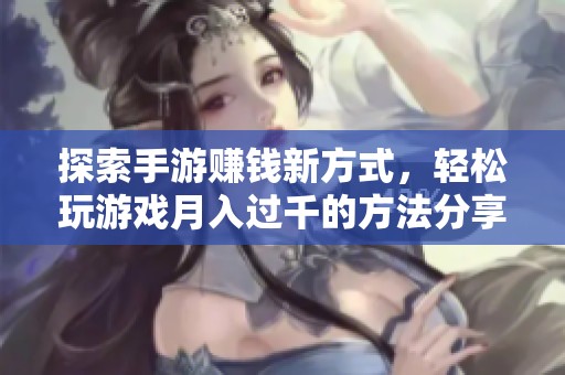 探索手游赚钱新方式，轻松玩游戏月入过千的方法分享