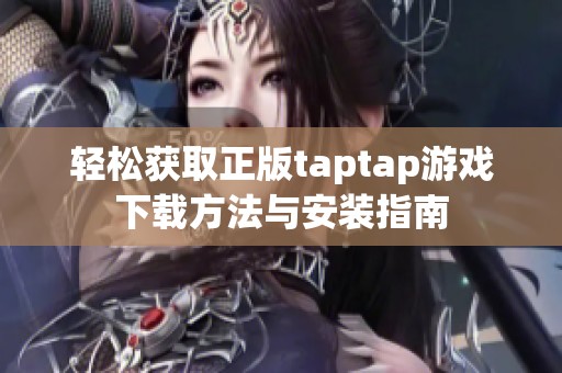 轻松获取正版taptap游戏下载方法与安装指南