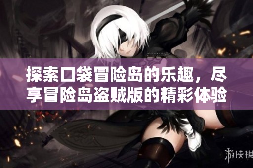 探索口袋冒险岛的乐趣，尽享冒险岛盗贼版的精彩体验