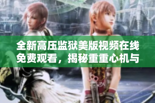 全新高压监狱美版视频在线免费观看，揭秘重重心机与挑战