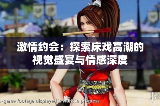 激情约会：探索床戏高潮的视觉盛宴与情感深度