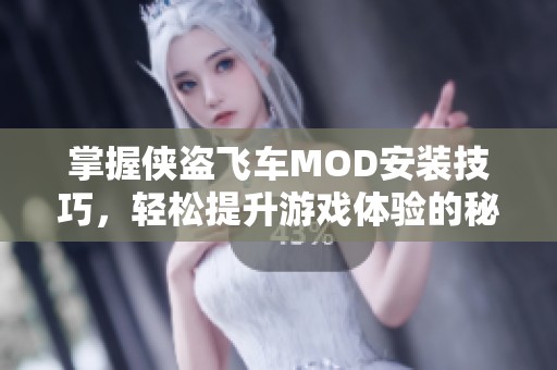 掌握侠盗飞车MOD安装技巧，轻松提升游戏体验的秘密方法