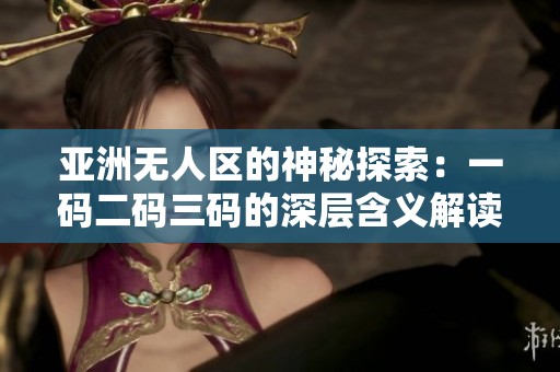 亚洲无人区的神秘探索：一码二码三码的深层含义解读