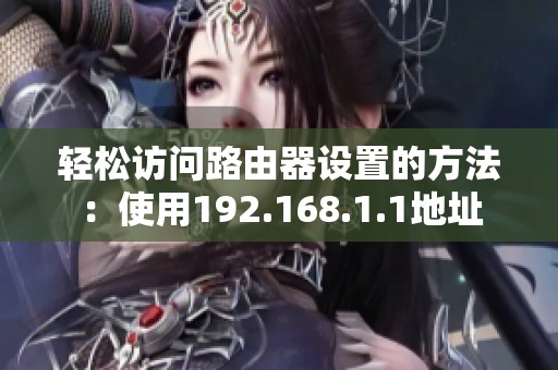 轻松访问路由器设置的方法：使用192.168.1.1地址