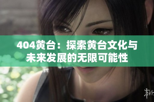 404黄台：探索黄台文化与未来发展的无限可能性