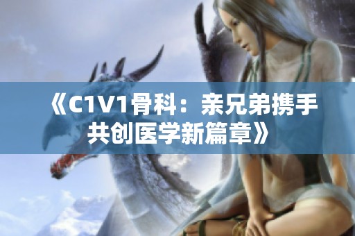 《C1V1骨科：亲兄弟携手共创医学新篇章》